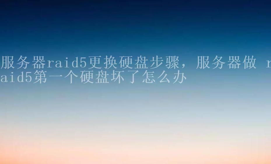 服务器raid5更换硬盘步骤，服务器做 raid5第一个硬盘坏了怎么办2