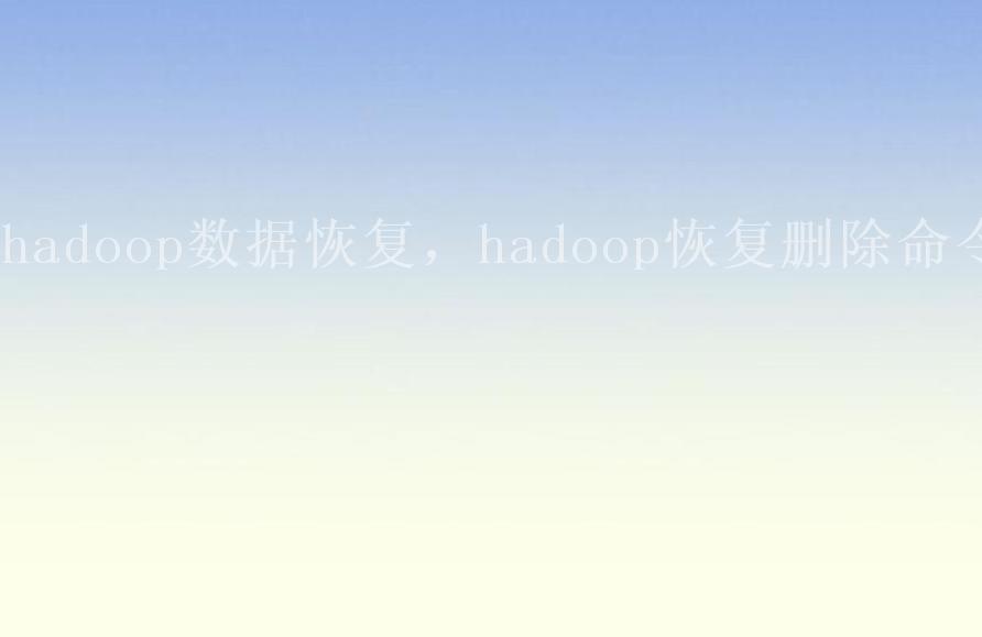 hadoop数据恢复，hadoop恢复删除命令2