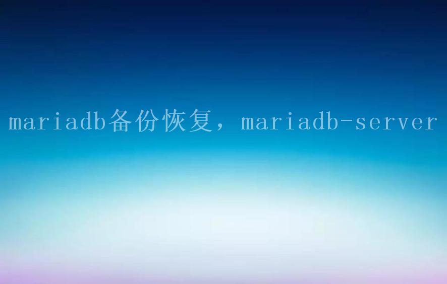 mariadb备份恢复，mariadb-server2