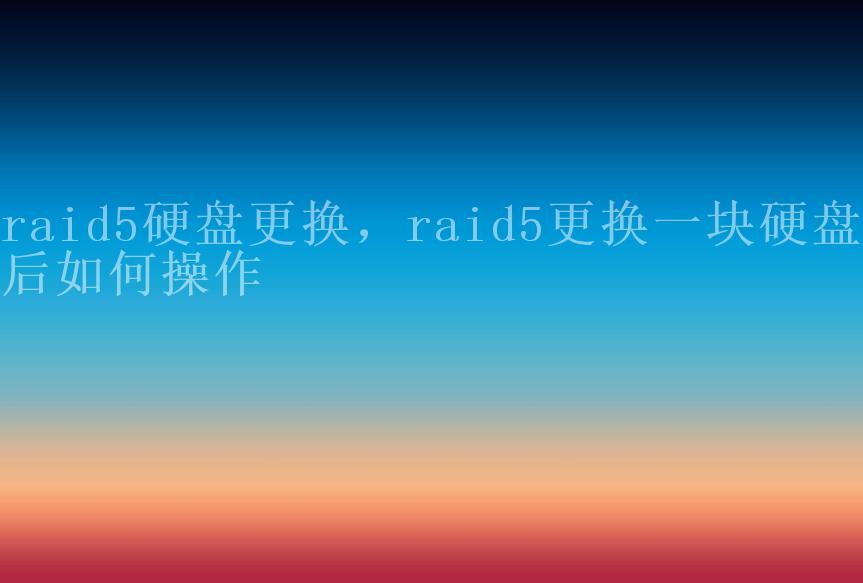 raid5硬盘更换，raid5更换一块硬盘后如何操作1