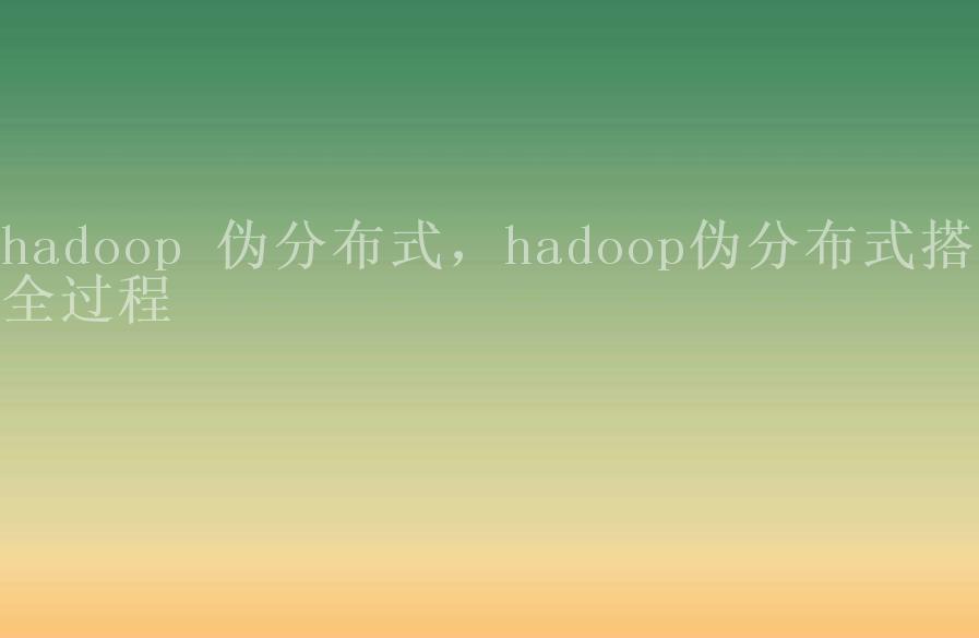 hadoop 伪分布式，hadoop伪分布式搭建全过程2