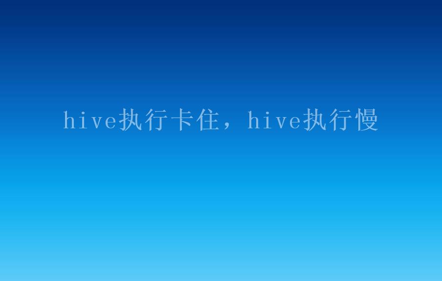 hive执行卡住，hive执行慢2