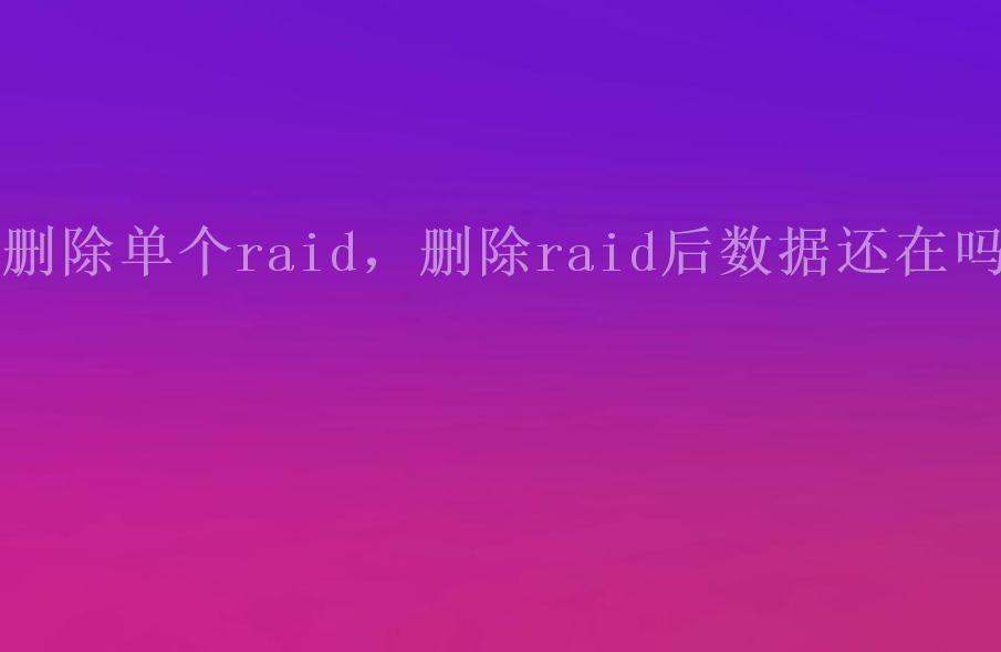 删除单个raid，删除raid后数据还在吗1