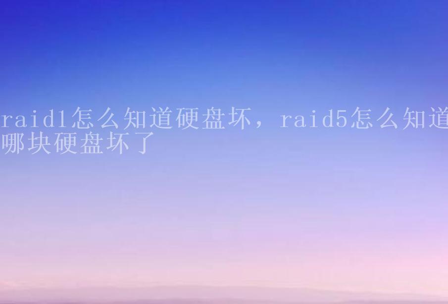 raid1怎么知道硬盘坏，raid5怎么知道哪块硬盘坏了2