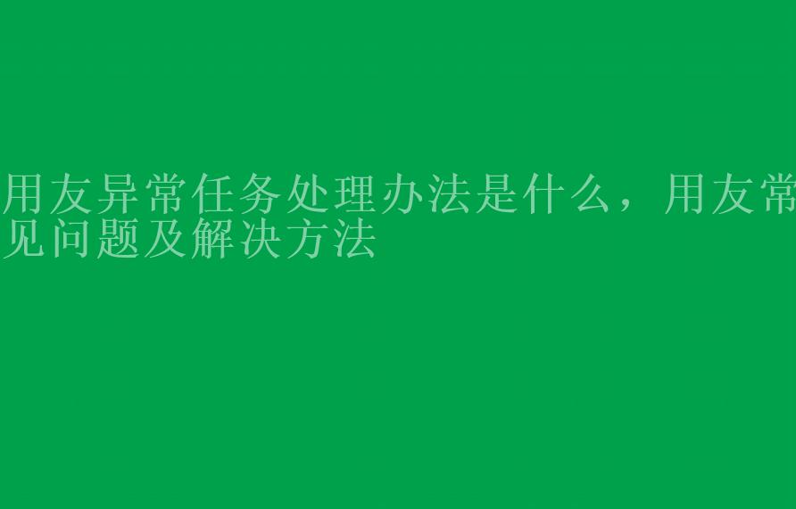 用友异常任务处理办法是什么，用友常见问题及解决方法2