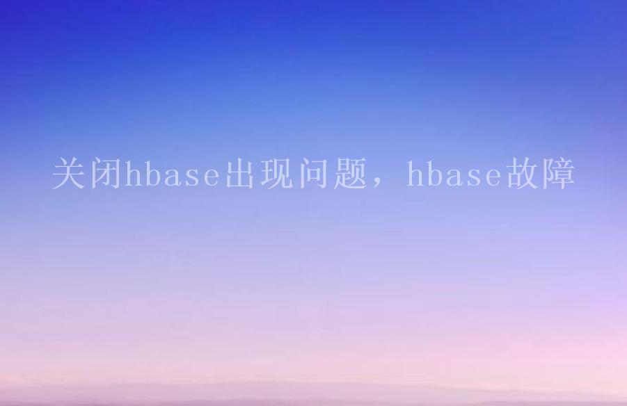 关闭hbase出现问题，hbase故障2