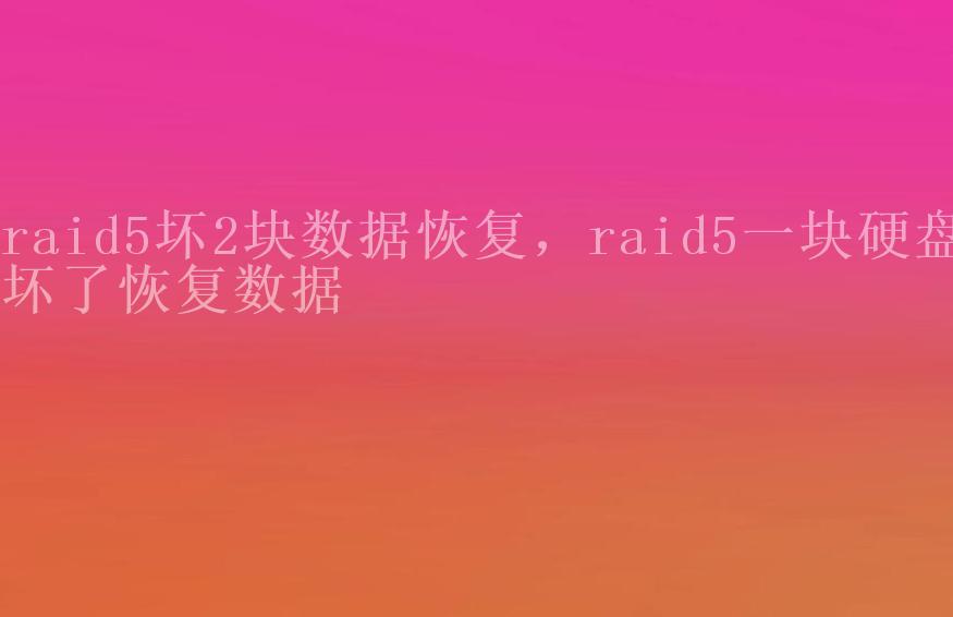 raid5坏2块数据恢复，raid5一块硬盘坏了恢复数据1