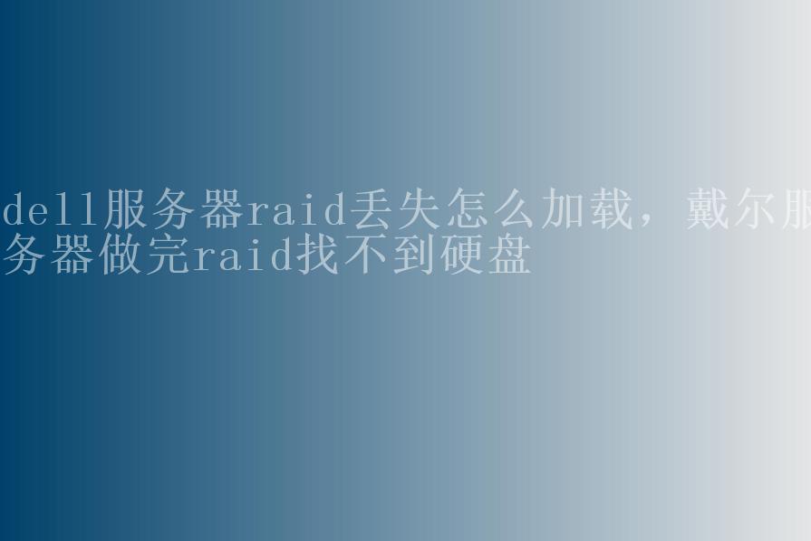 dell服务器raid丢失怎么加载，戴尔服务器做完raid找不到硬盘1