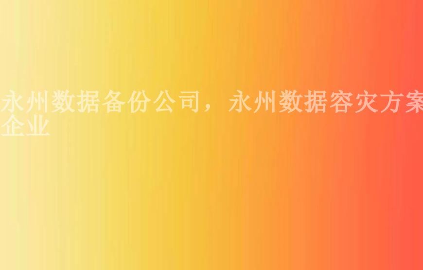 永州数据备份公司，永州数据容灾方案企业1