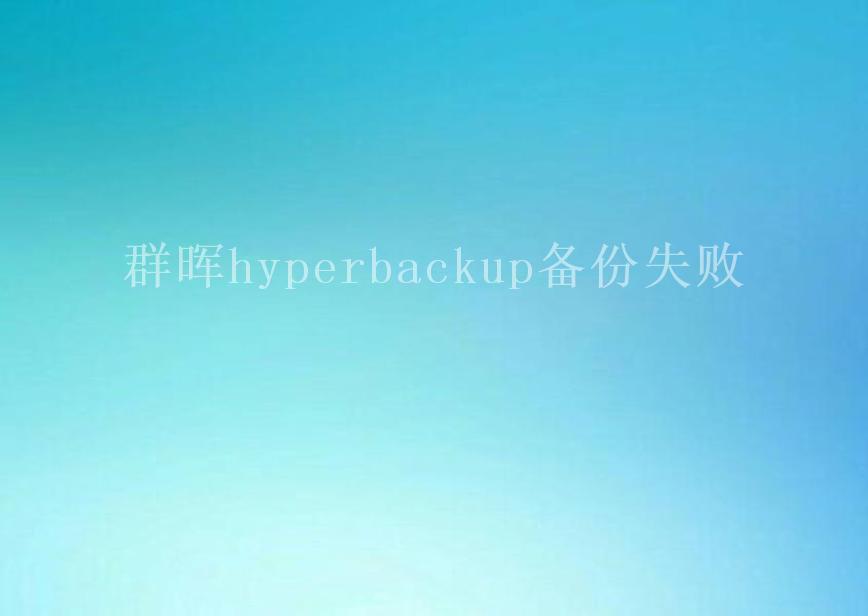 群晖hyperbackup备份失败1