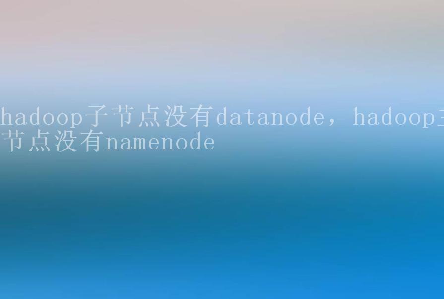 hadoop子节点没有datanode，hadoop主节点没有namenode1