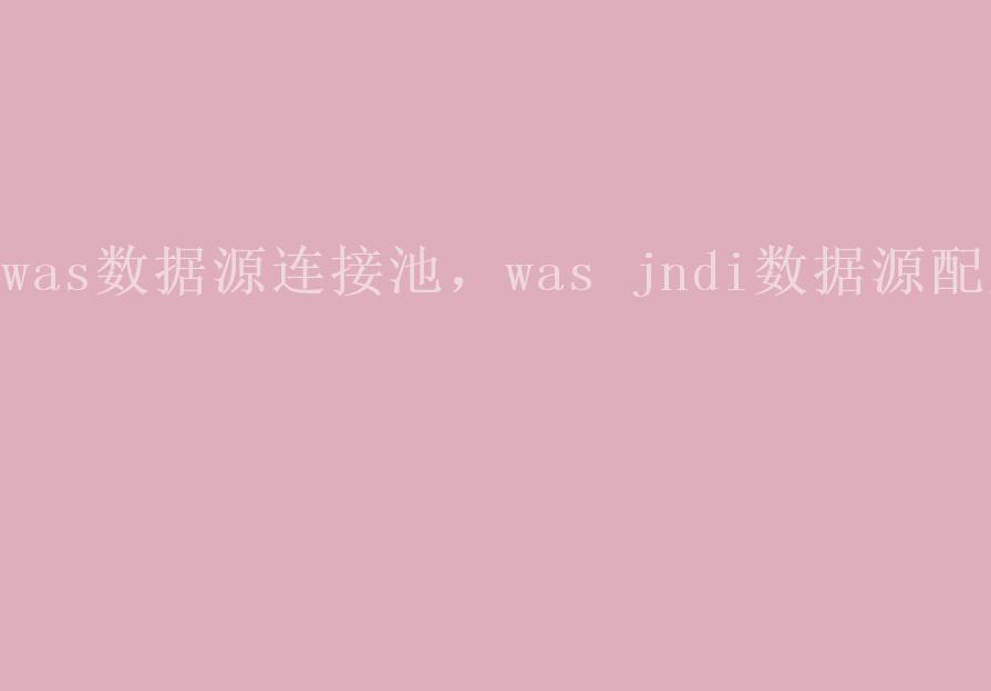 was数据源连接池，was jndi数据源配置2