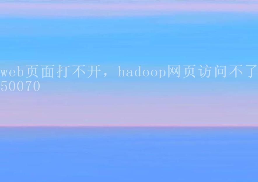 web页面打不开，hadoop网页访问不了500701