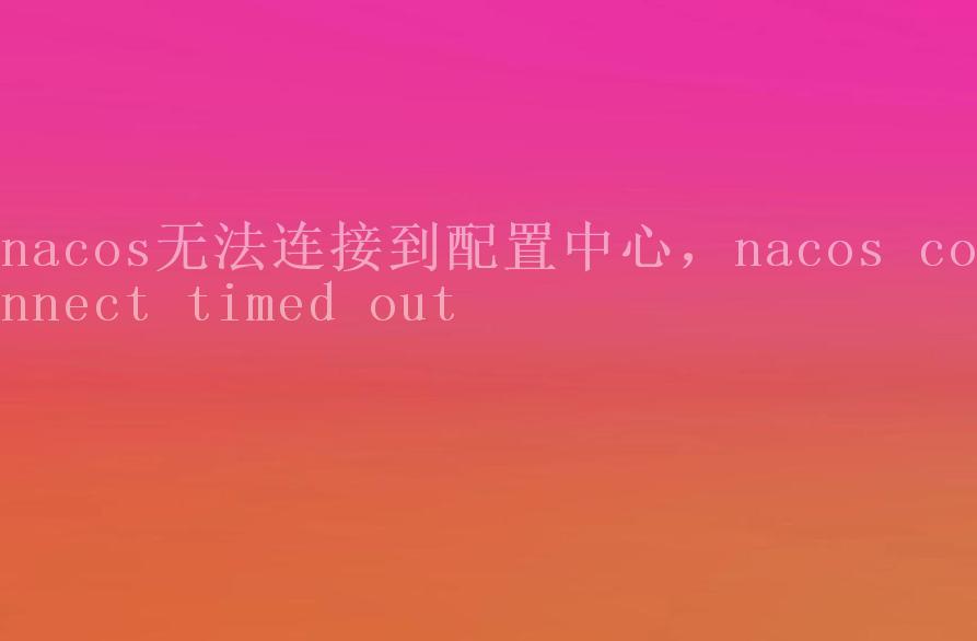 nacos无法连接到配置中心，nacos connect timed out2