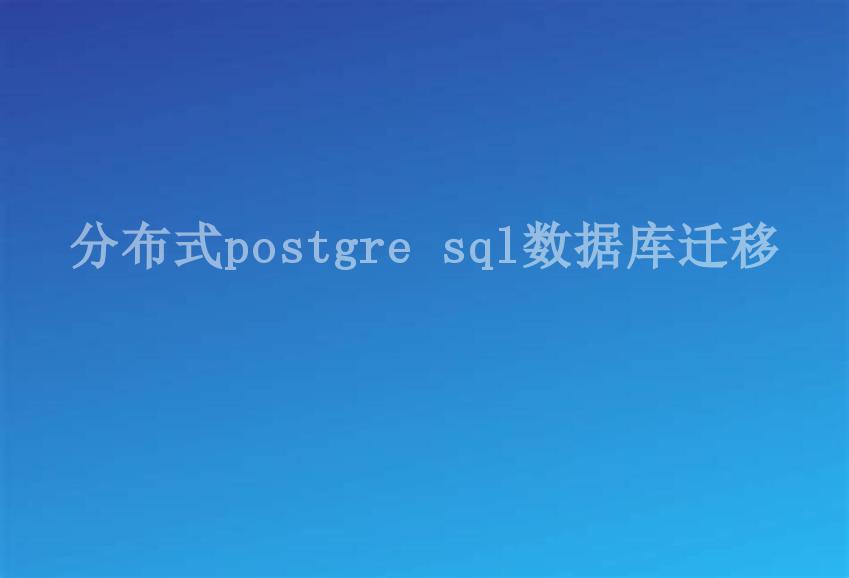 分布式postgre sql数据库迁移2