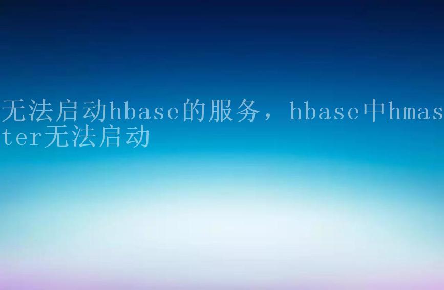 无法启动hbase的服务，hbase中hmaster无法启动1