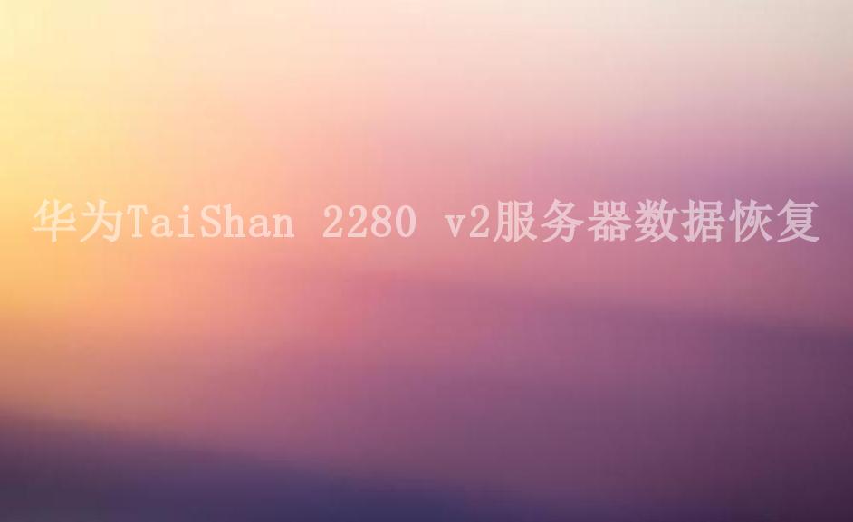 华为TaiShan 2280 v2服务器数据恢复1