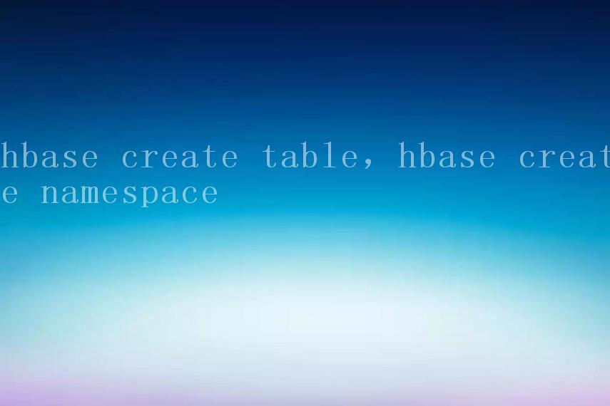 hbase create table，hbase create namespace2