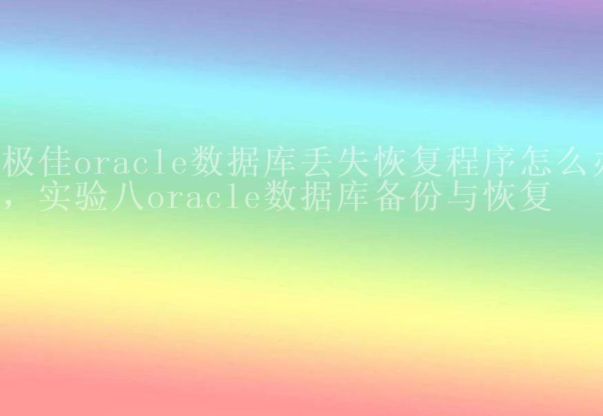 极佳oracle数据库丢失恢复程序怎么办，实验八oracle数据库备份与恢复2