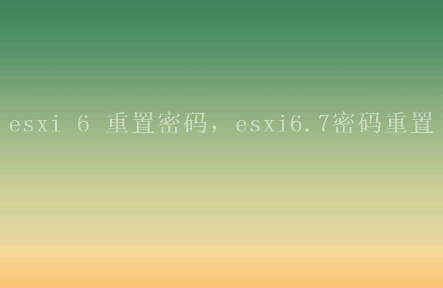 esxi 6 重置密码，esxi6.7密码重置1