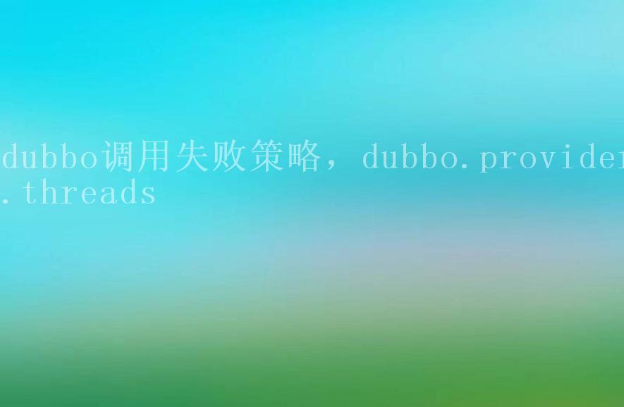 dubbo调用失败策略，dubbo.provider.threads2