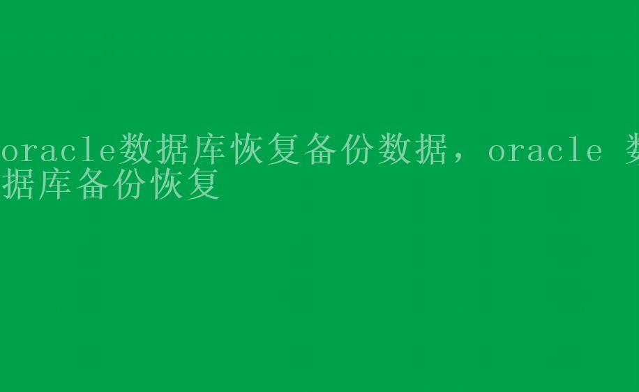 oracle数据库恢复备份数据，oracle 数据库备份恢复1