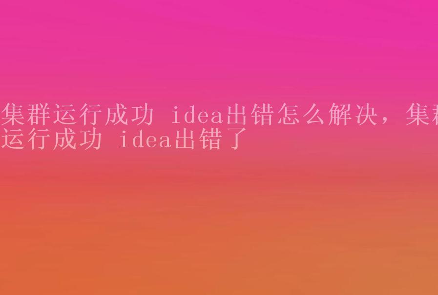 集群运行成功 idea出错怎么解决，集群运行成功 idea出错了2