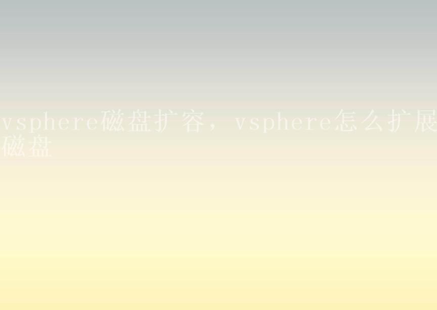 vsphere磁盘扩容，vsphere怎么扩展磁盘2