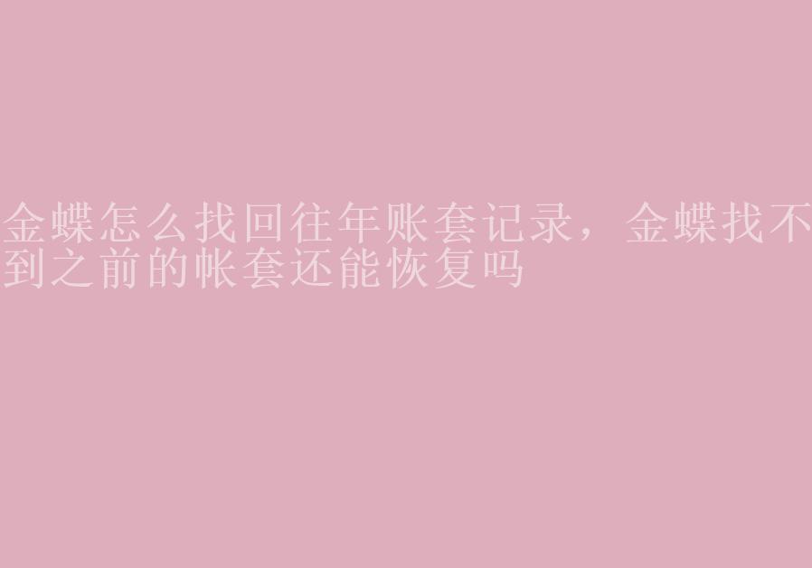 金蝶怎么找回往年账套记录，金蝶找不到之前的帐套还能恢复吗2