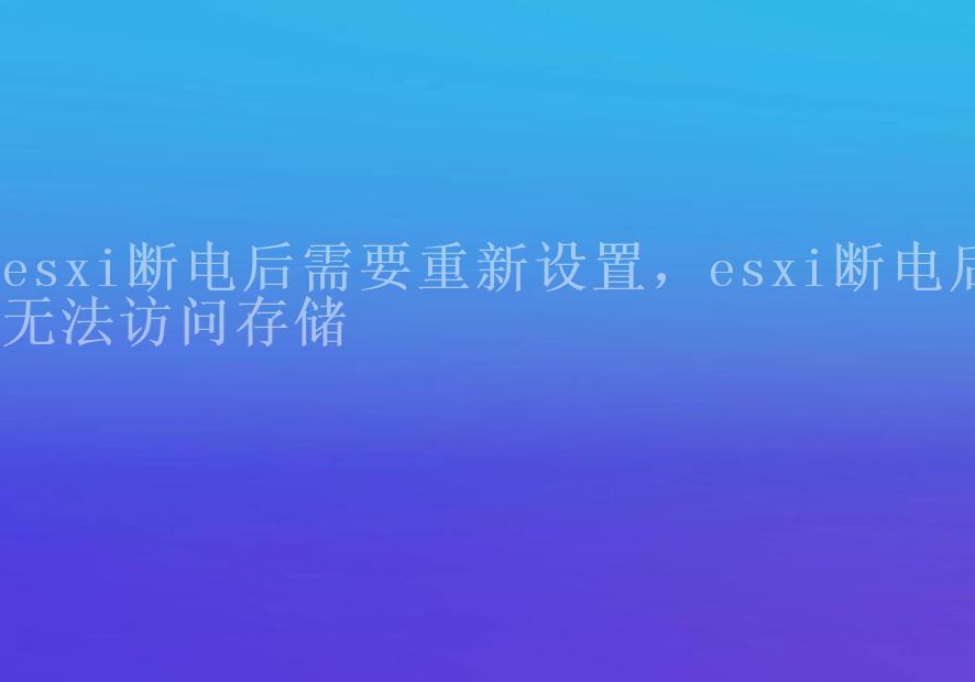 esxi断电后需要重新设置，esxi断电后无法访问存储1