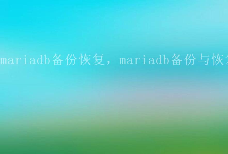 mariadb备份恢复，mariadb备份与恢复2