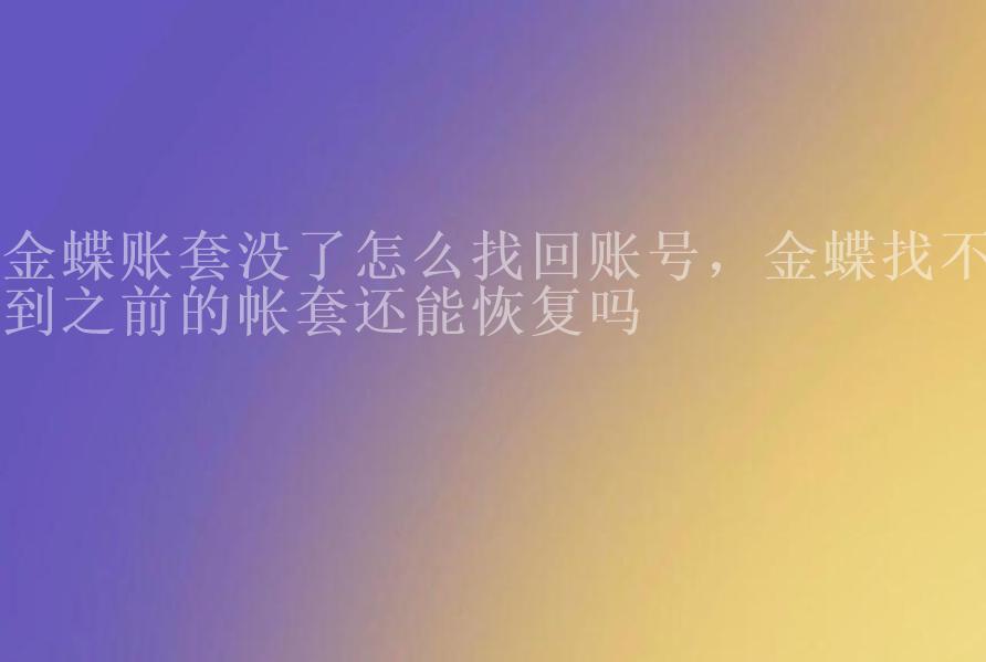 金蝶账套没了怎么找回账号，金蝶找不到之前的帐套还能恢复吗1