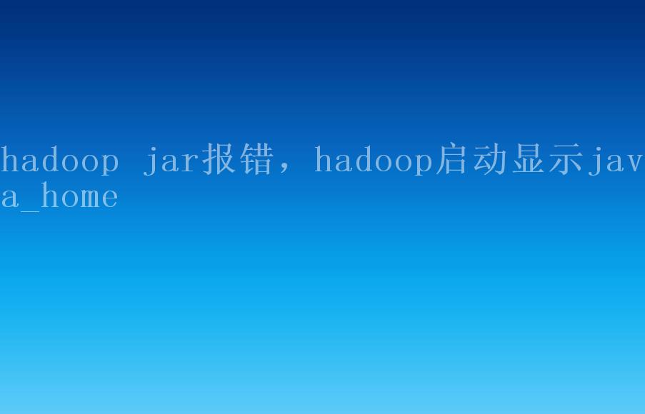 hadoop jar报错，hadoop启动显示java_home2