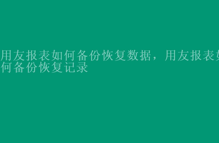 用友报表如何备份恢复数据，用友报表如何备份恢复记录1