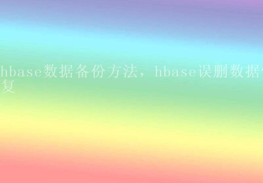 hbase数据备份方法，hbase误删数据恢复1