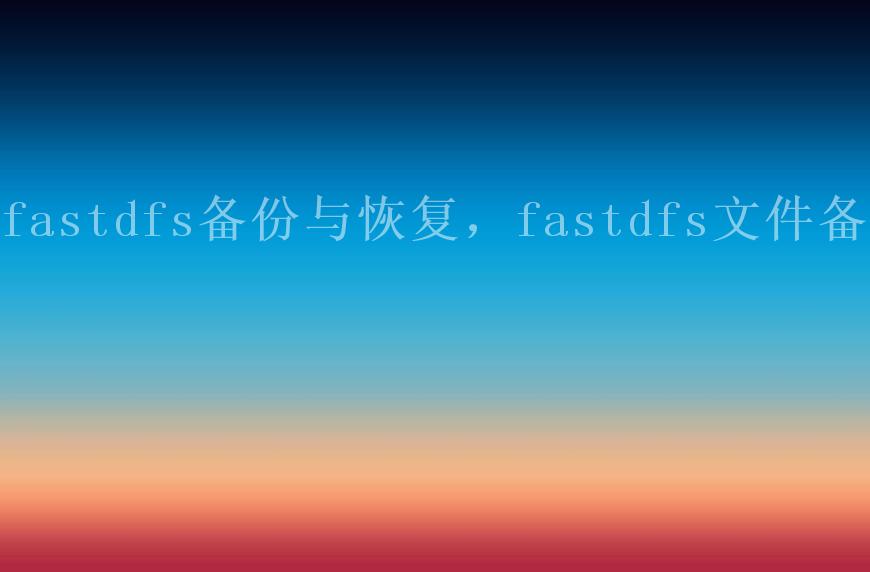 fastdfs备份与恢复，fastdfs文件备份2