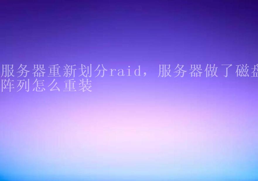 服务器重新划分raid，服务器做了磁盘阵列怎么重装2