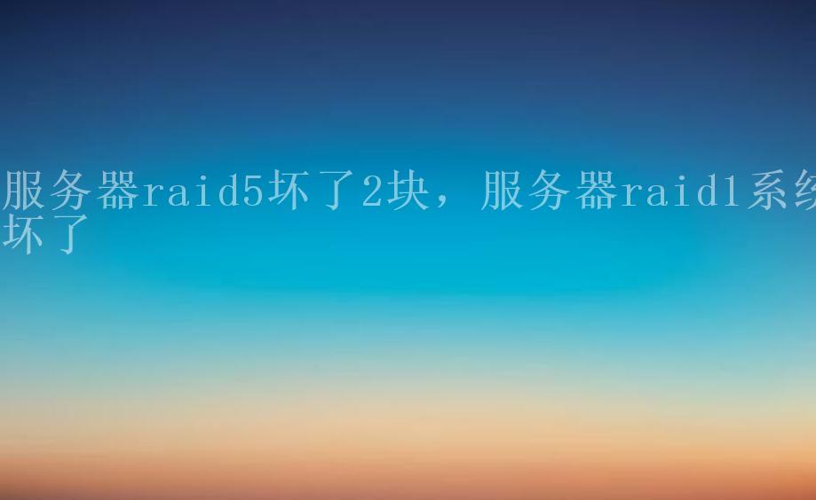 服务器raid5坏了2块，服务器raid1系统坏了2