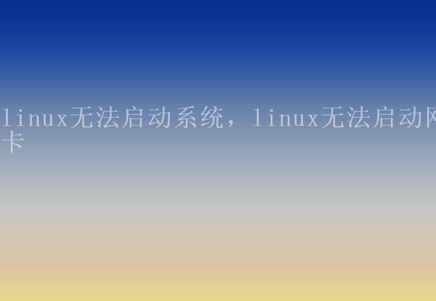 linux无法启动系统，linux无法启动网卡1