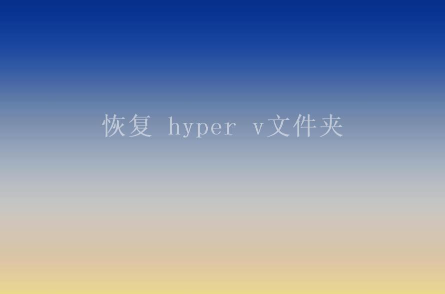 恢复 hyper v文件夹1