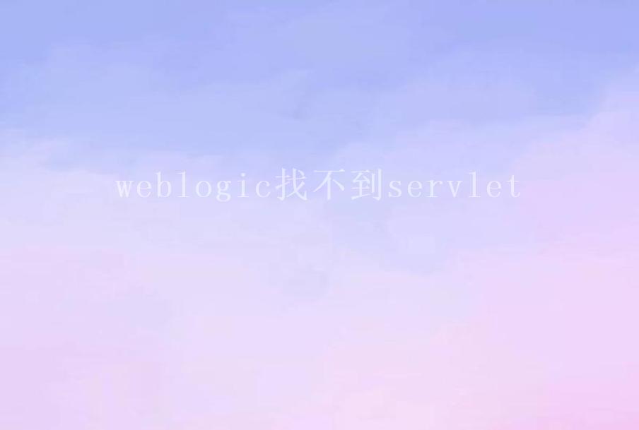 weblogic找不到servlet2