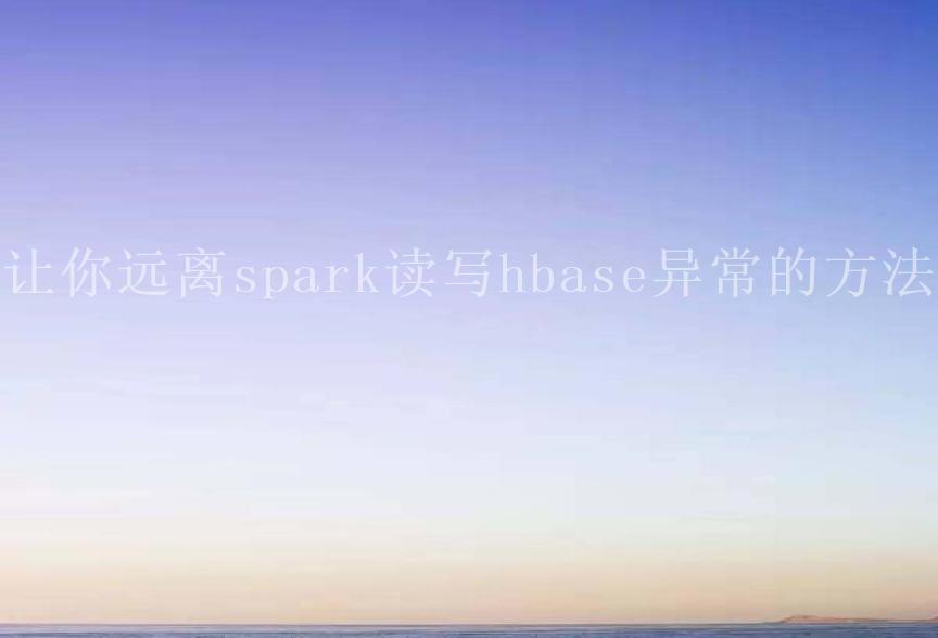 让你远离spark读写hbase异常的方法2