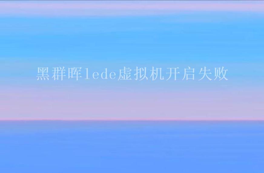 黑群晖lede虚拟机开启失败2