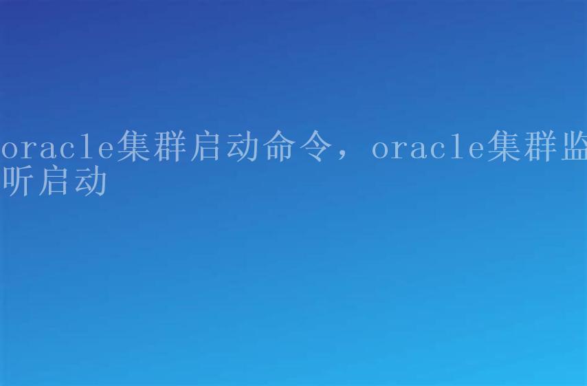 oracle集群启动命令，oracle集群监听启动2