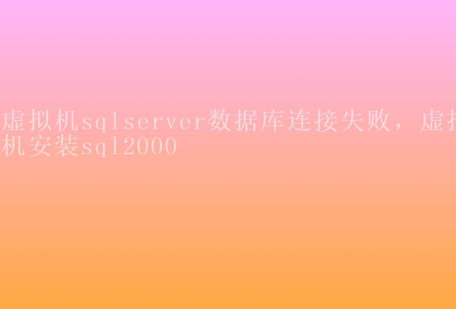 虚拟机sqlserver数据库连接失败，虚拟机安装sql20001