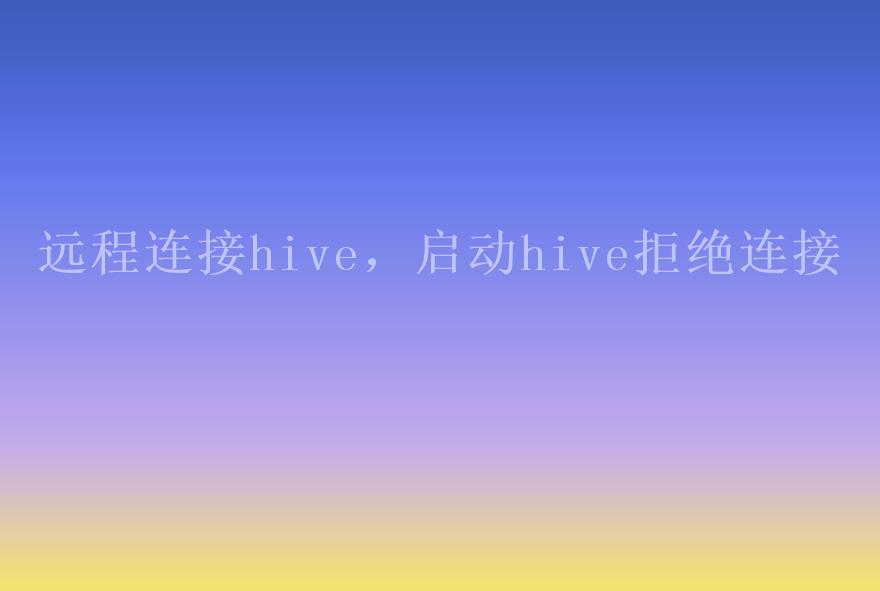 远程连接hive，启动hive拒绝连接1