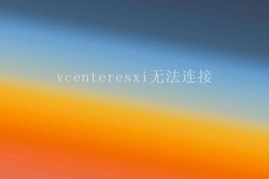 vcenteresxi无法连接2