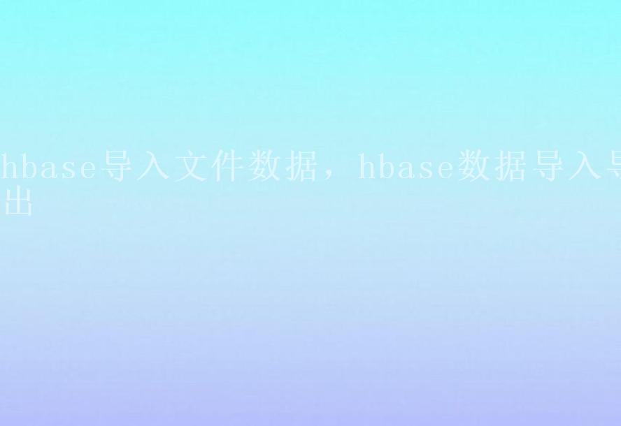 hbase导入文件数据，hbase数据导入导出2