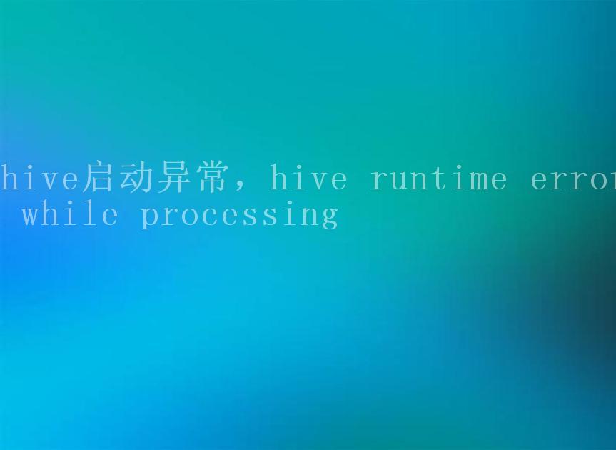 hive启动异常，hive runtime error while processing1