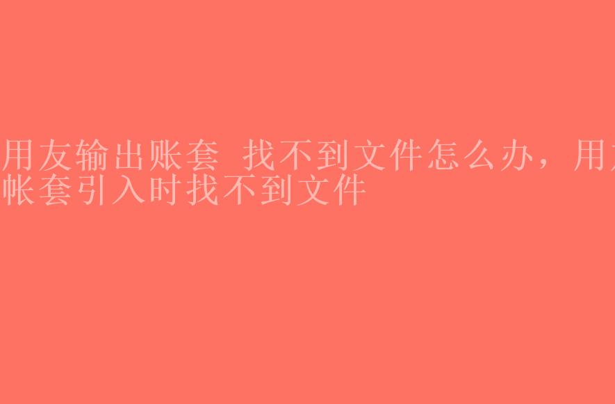 用友输出账套 找不到文件怎么办，用友帐套引入时找不到文件2